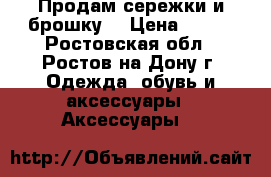 Продам сережки и брошку  › Цена ­ 440 - Ростовская обл., Ростов-на-Дону г. Одежда, обувь и аксессуары » Аксессуары   